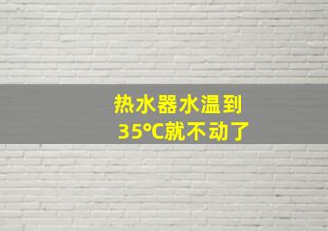 热水器水温到35℃就不动了