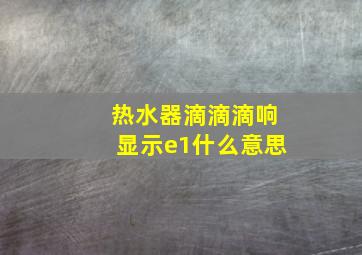 热水器滴滴滴响显示e1什么意思