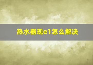 热水器现e1怎么解决