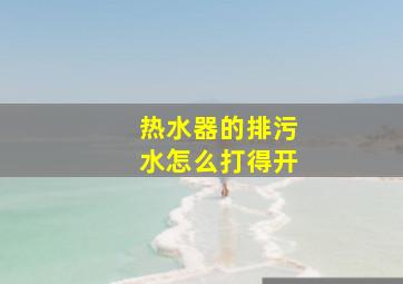 热水器的排污水怎么打得开