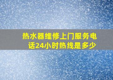 热水器维修上门服务电话24小时热线是多少