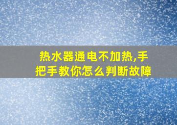 热水器通电不加热,手把手教你怎么判断故障