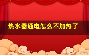 热水器通电怎么不加热了