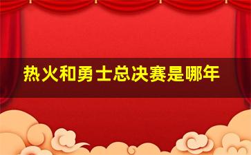 热火和勇士总决赛是哪年