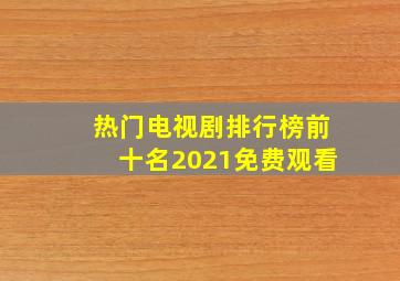 热门电视剧排行榜前十名2021免费观看