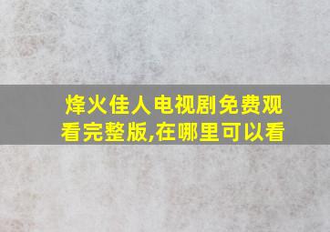 烽火佳人电视剧免费观看完整版,在哪里可以看