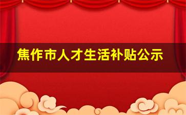 焦作市人才生活补贴公示