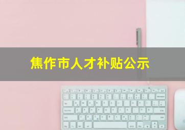 焦作市人才补贴公示