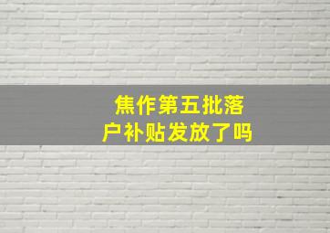 焦作第五批落户补贴发放了吗