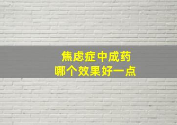 焦虑症中成药哪个效果好一点