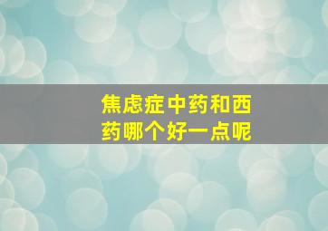 焦虑症中药和西药哪个好一点呢