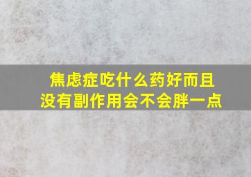 焦虑症吃什么药好而且没有副作用会不会胖一点