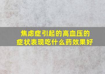 焦虑症引起的高血压的症状表现吃什么药效果好