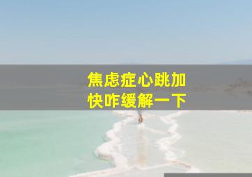 焦虑症心跳加快咋缓解一下