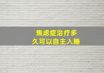 焦虑症治疗多久可以自主入睡