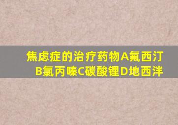 焦虑症的治疗药物A氟西汀B氯丙嗪C碳酸锂D地西泮