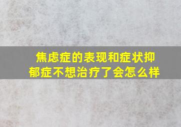 焦虑症的表现和症状抑郁症不想治疗了会怎么样