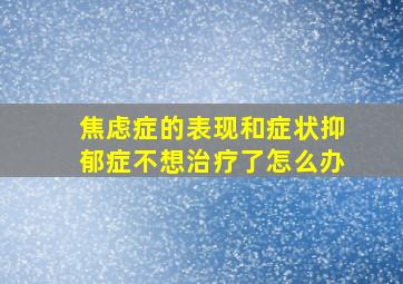 焦虑症的表现和症状抑郁症不想治疗了怎么办