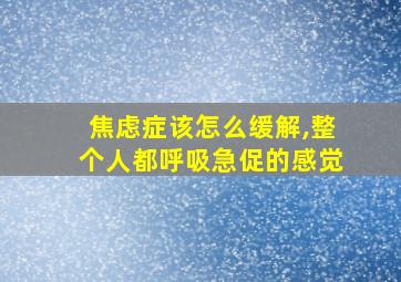 焦虑症该怎么缓解,整个人都呼吸急促的感觉