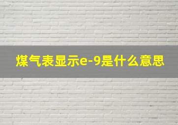 煤气表显示e-9是什么意思