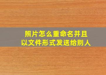 照片怎么重命名并且以文件形式发送给别人