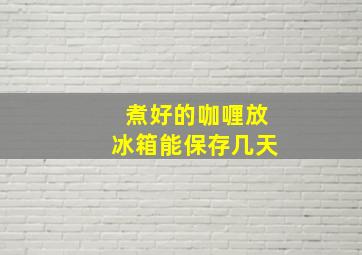 煮好的咖喱放冰箱能保存几天