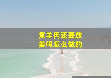 煮羊肉还要放姜吗怎么做的