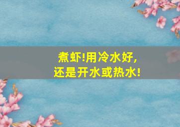 煮虾!用冷水好,还是开水或热水!