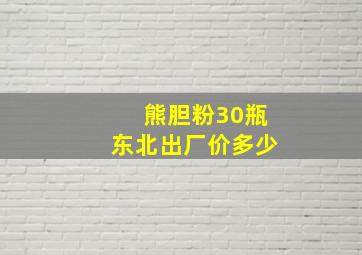 熊胆粉30瓶东北出厂价多少