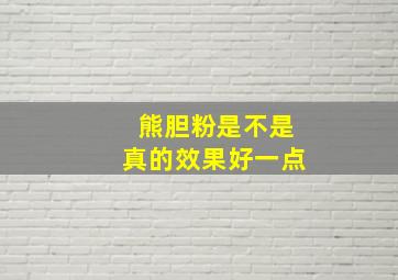 熊胆粉是不是真的效果好一点