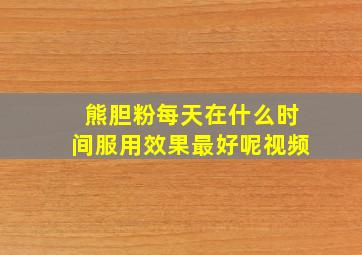 熊胆粉每天在什么时间服用效果最好呢视频