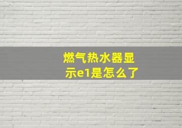 燃气热水器显示e1是怎么了