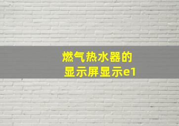 燃气热水器的显示屏显示e1