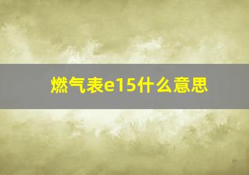 燃气表e15什么意思