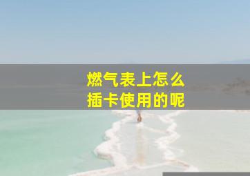 燃气表上怎么插卡使用的呢