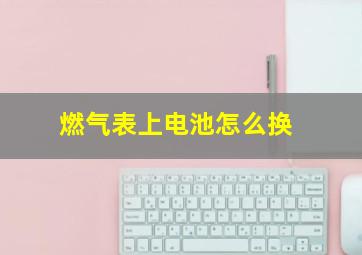 燃气表上电池怎么换