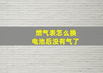 燃气表怎么换电池后没有气了