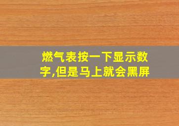 燃气表按一下显示数字,但是马上就会黑屏