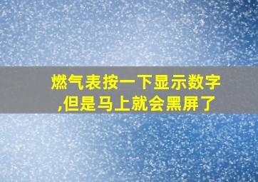 燃气表按一下显示数字,但是马上就会黑屏了