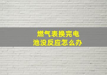 燃气表换完电池没反应怎么办