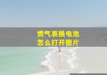 燃气表换电池怎么打开图片