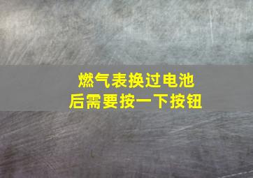 燃气表换过电池后需要按一下按钮