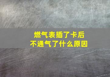 燃气表插了卡后不通气了什么原因