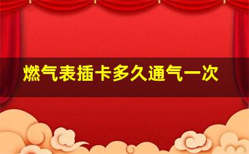 燃气表插卡多久通气一次