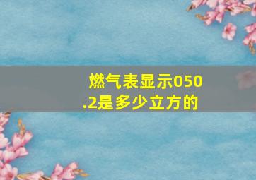 燃气表显示050.2是多少立方的