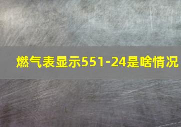 燃气表显示551-24是啥情况