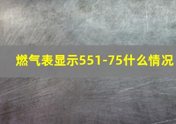 燃气表显示551-75什么情况