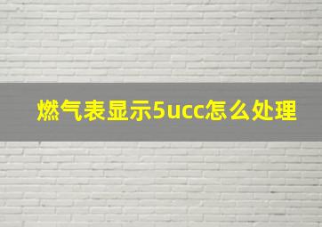 燃气表显示5ucc怎么处理