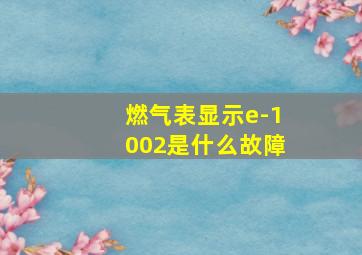 燃气表显示e-1002是什么故障