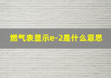 燃气表显示e-2是什么意思